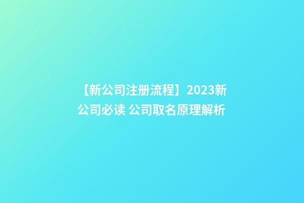 【新公司注册流程】2023新公司必读 公司取名原理解析-第1张-公司起名-玄机派